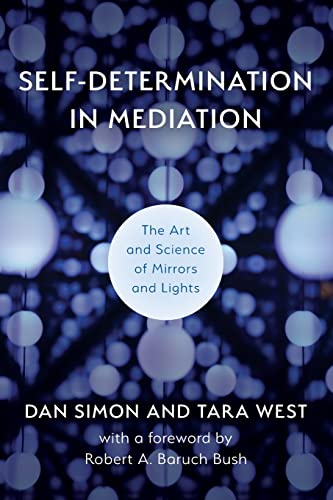Self-Determination in Mediation: The Art and Science of Mirrors and Lights (Volume 4) (The ACR Practitioner’s Guide Series, 4)